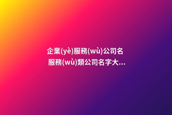 企業(yè)服務(wù)公司名 服務(wù)類公司名字大全最新-第1張-公司起名-玄機(jī)派